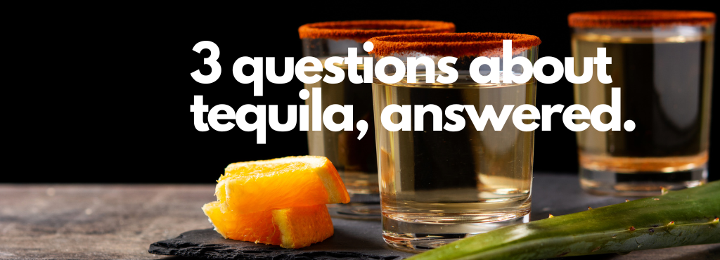 3 Questions about Tequila, answered